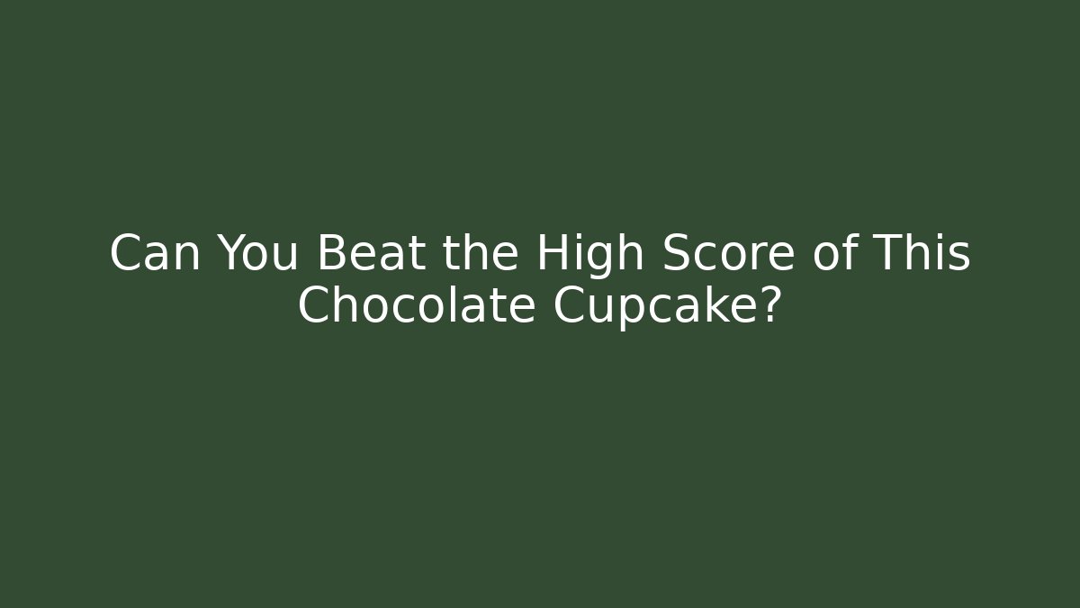 Can You Beat the High Score of This Chocolate Cupcake?