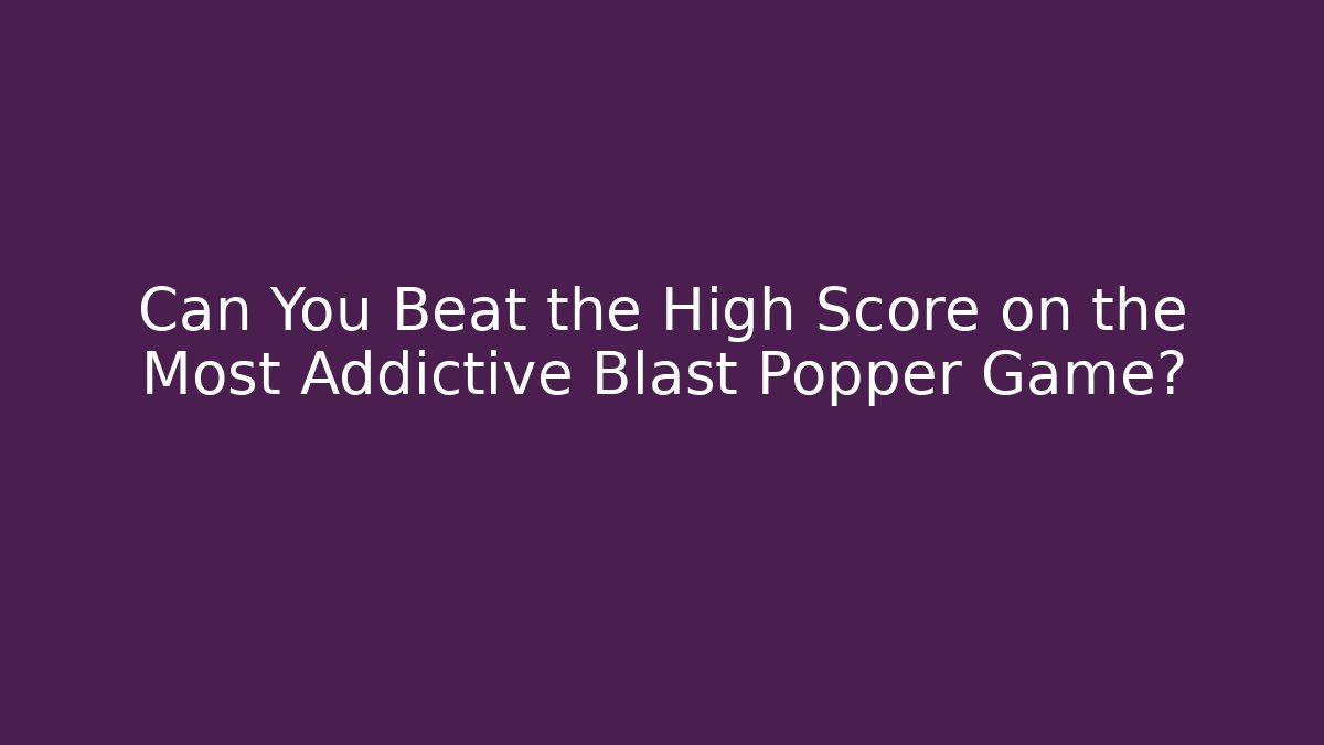 Can You Beat the High Score on the Most Addictive Blast Popper Game?