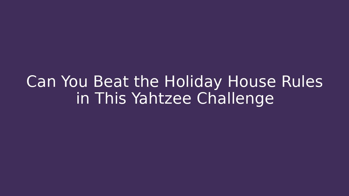 Can You Beat the Holiday House Rules in This Yahtzee Challenge