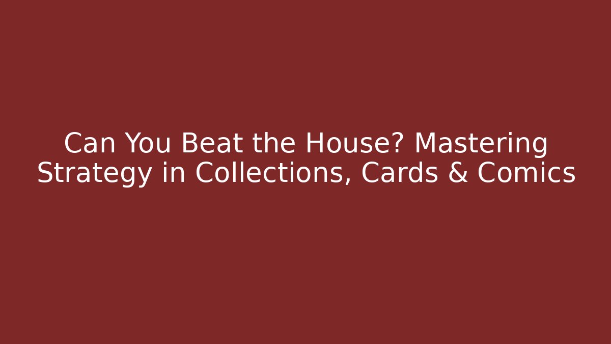 Can You Beat the House? Mastering Strategy in Collections, Cards & Comics