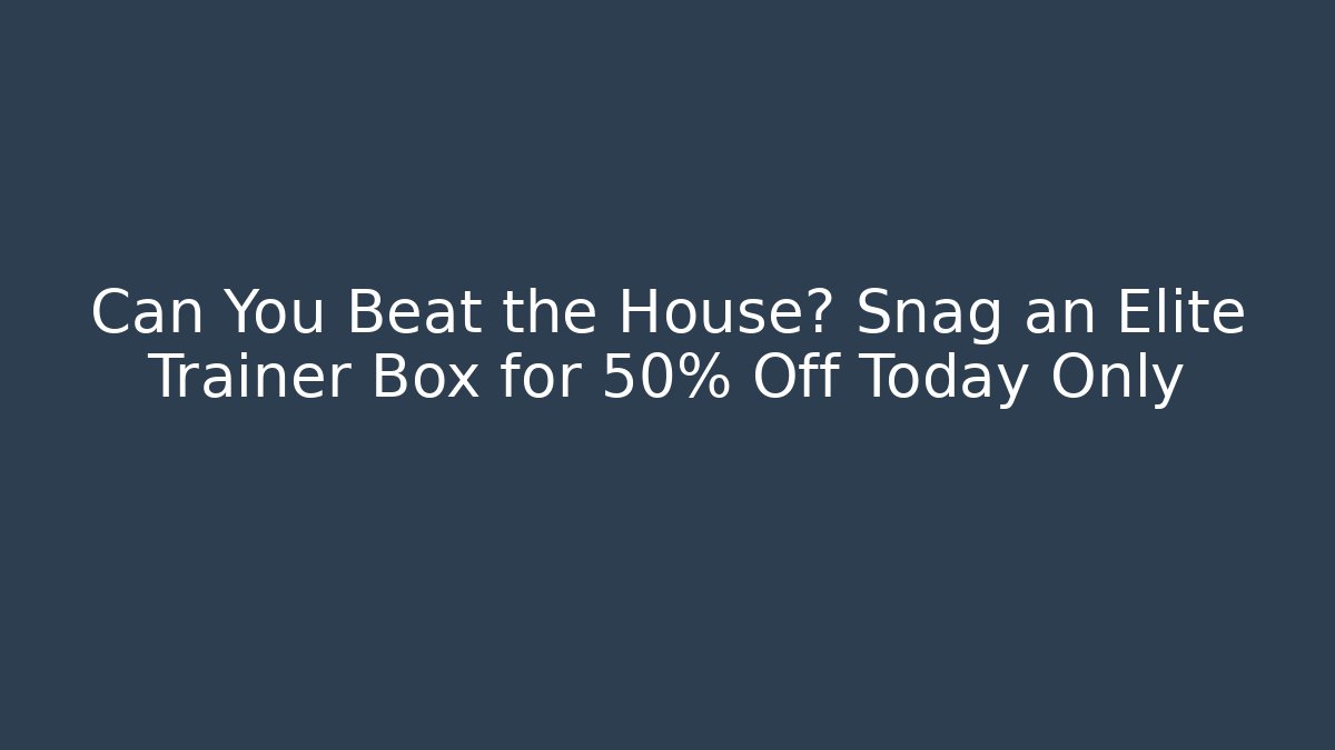 Can You Beat the House? Snag an Elite Trainer Box for 50% Off Today Only