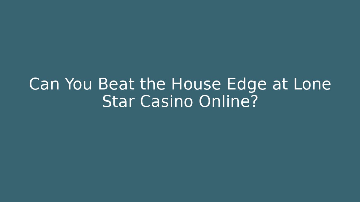 Can You Beat the House Edge at Lone Star Casino Online?