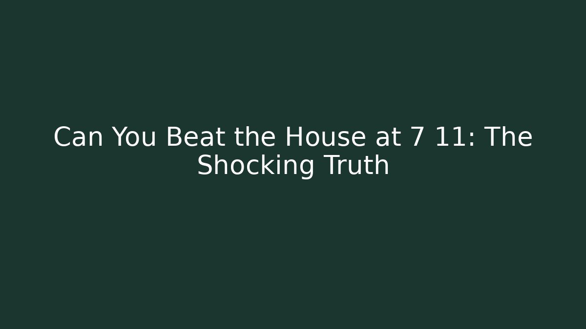 Can You Beat the House at 7 11: The Shocking Truth