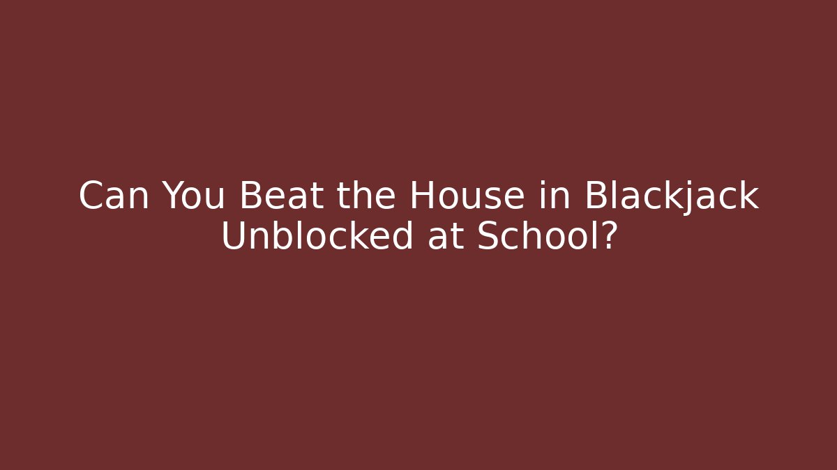 Can You Beat the House in Blackjack Unblocked at School?