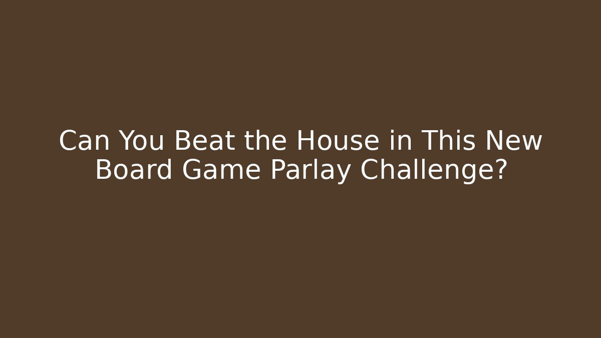 Can You Beat the House in This New Board Game Parlay Challenge?