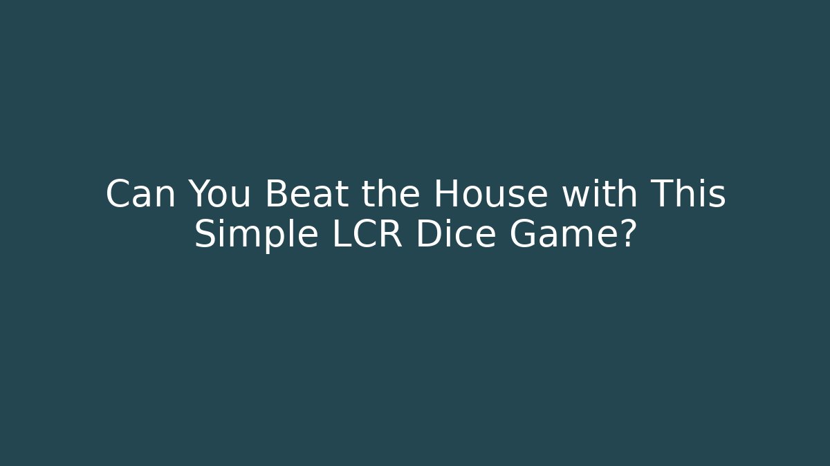 Can You Beat the House with This Simple LCR Dice Game?
