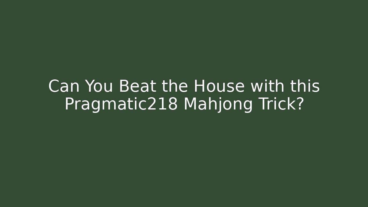 Can You Beat the House with this Pragmatic218 Mahjong Trick?