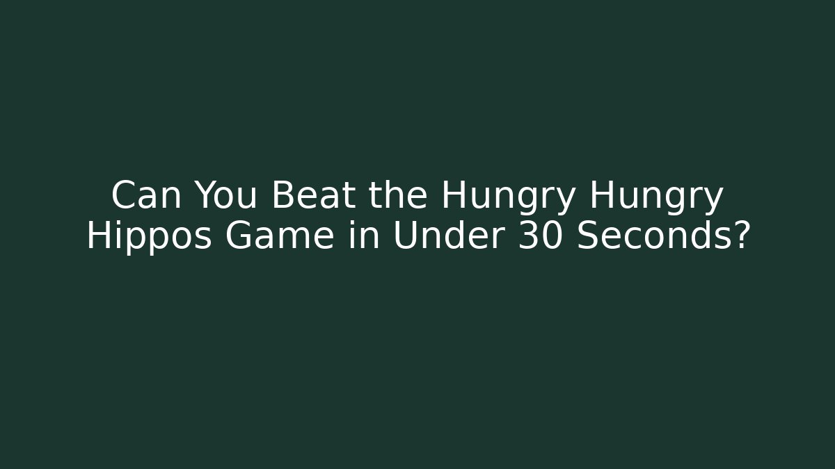 Can You Beat the Hungry Hungry Hippos Game in Under 30 Seconds?