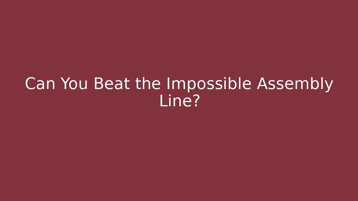 Can You Beat the Impossible Assembly Line?