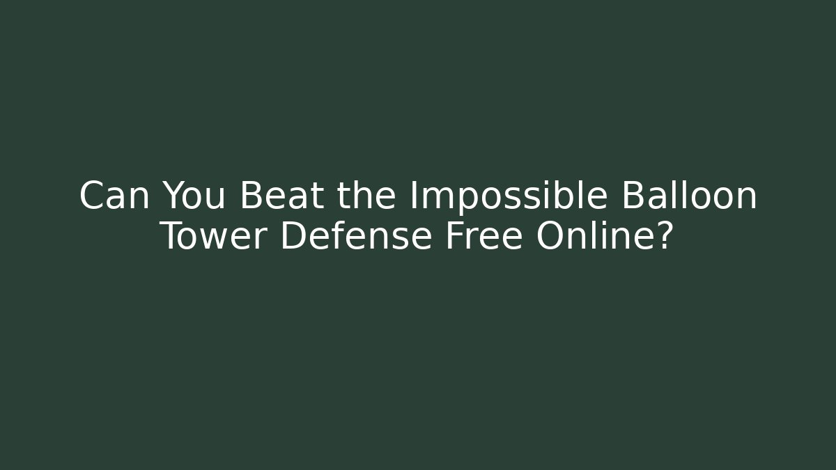 Can You Beat the Impossible Balloon Tower Defense Free Online?