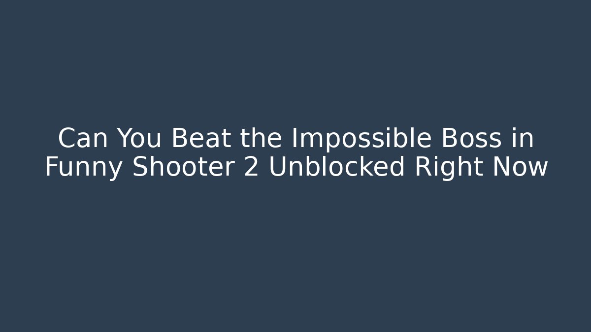 Can You Beat the Impossible Boss in Funny Shooter 2 Unblocked Right Now