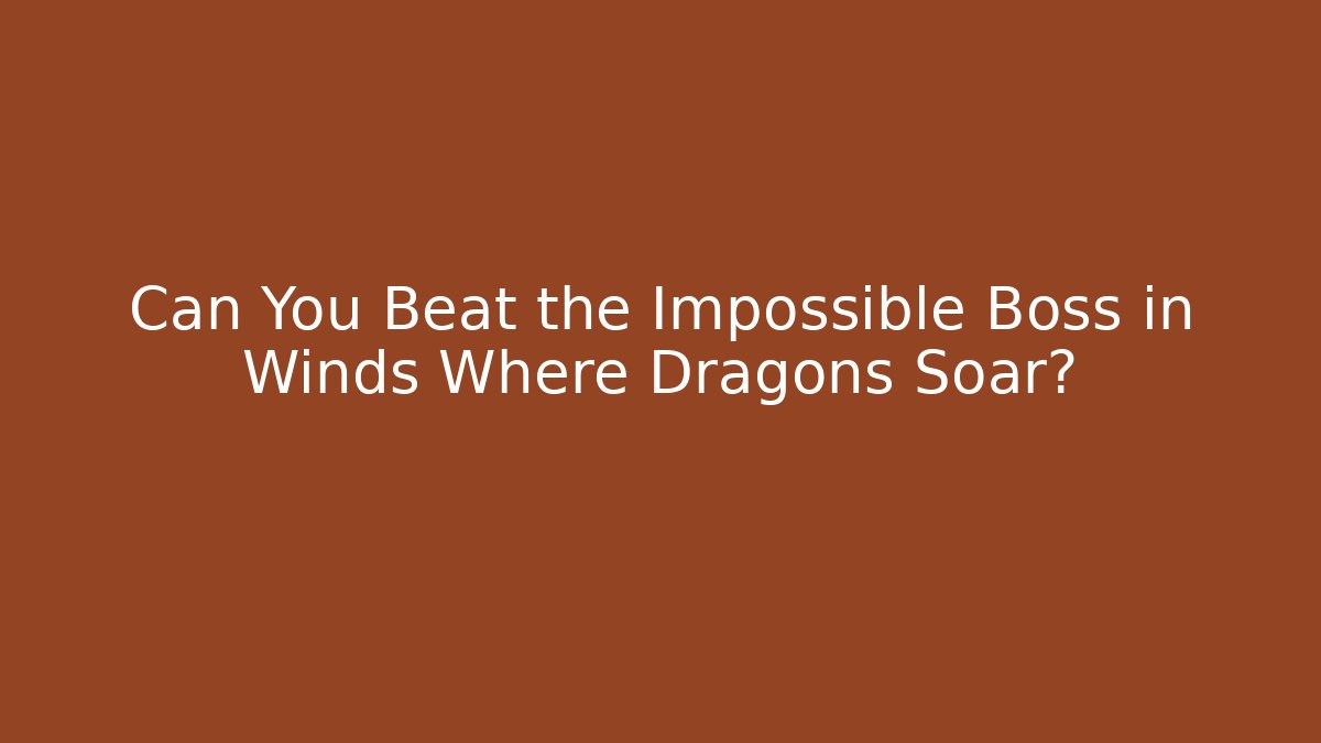 Can You Beat the Impossible Boss in Winds Where Dragons Soar?