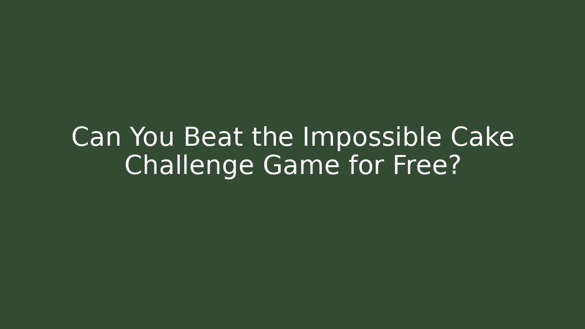 Can You Beat the Impossible Cake Challenge Game for Free?