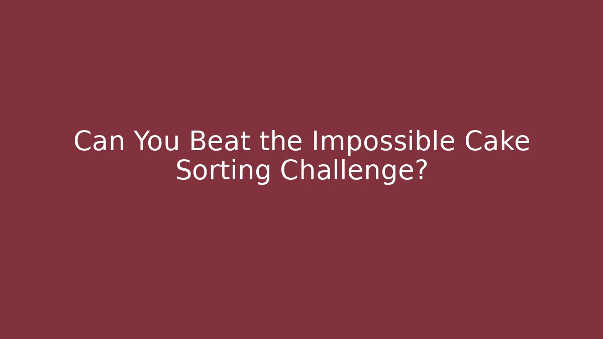 Can You Beat the Impossible Cake Sorting Challenge?