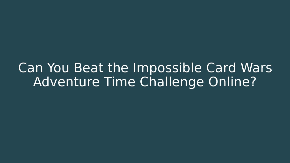 Can You Beat the Impossible Card Wars Adventure Time Challenge Online?