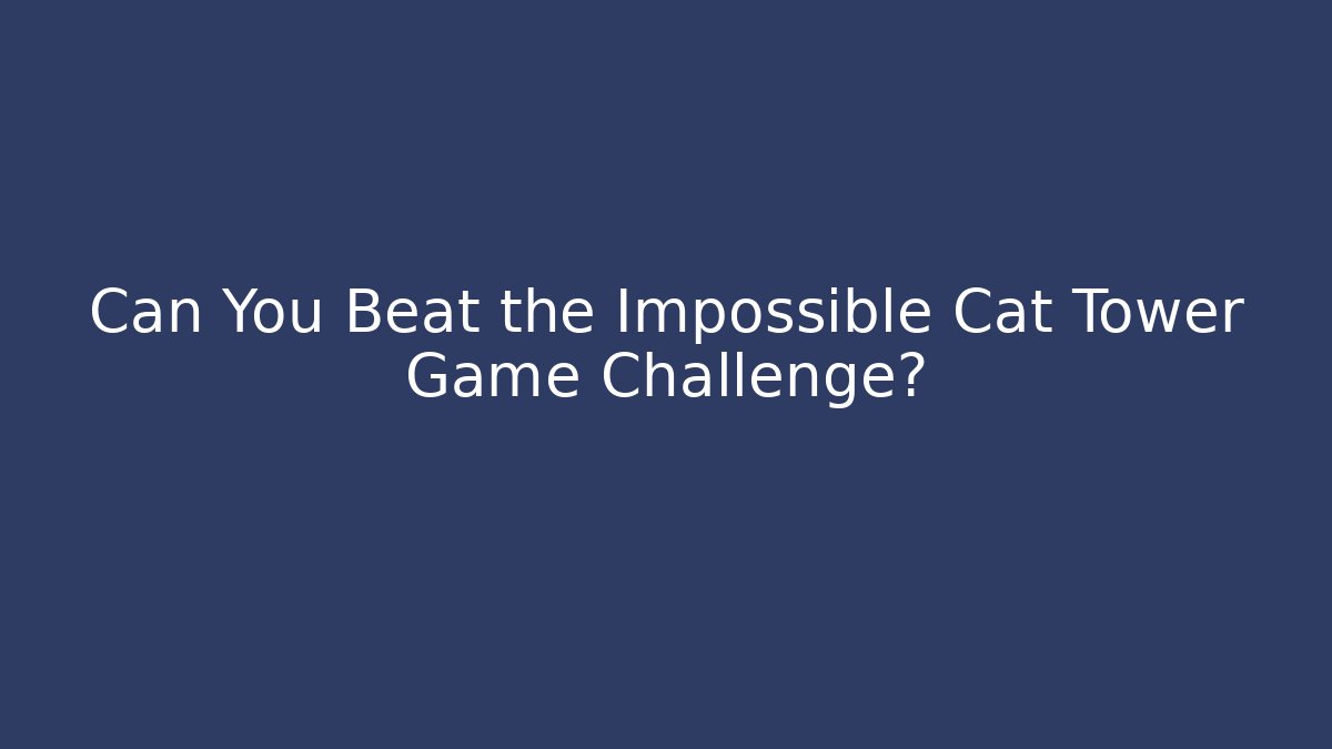 Can You Beat the Impossible Cat Tower Game Challenge?