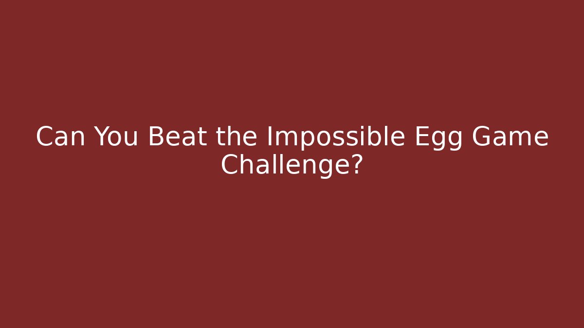 Can You Beat the Impossible Egg Game Challenge?