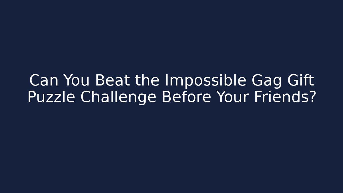 Can You Beat the Impossible Gag Gift Puzzle Challenge Before Your Friends?
