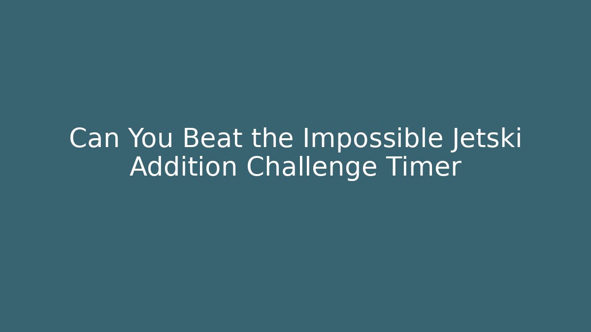 Can You Beat the Impossible Jetski Addition Challenge Timer