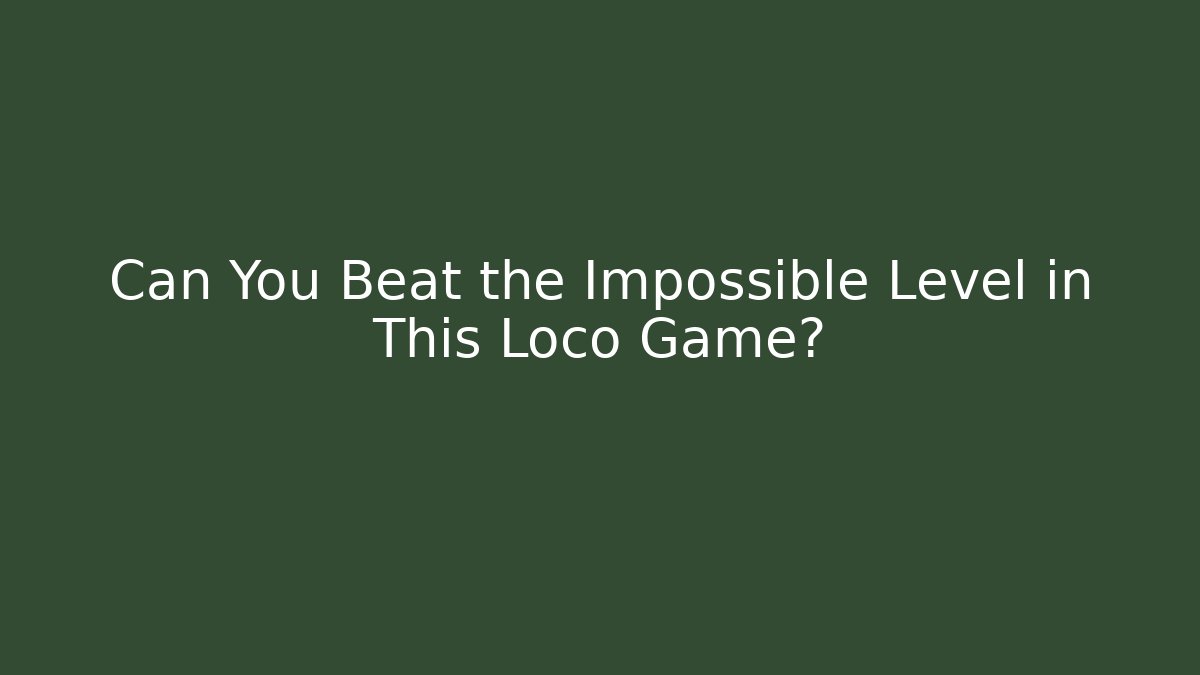 Can You Beat the Impossible Level in This Loco Game?