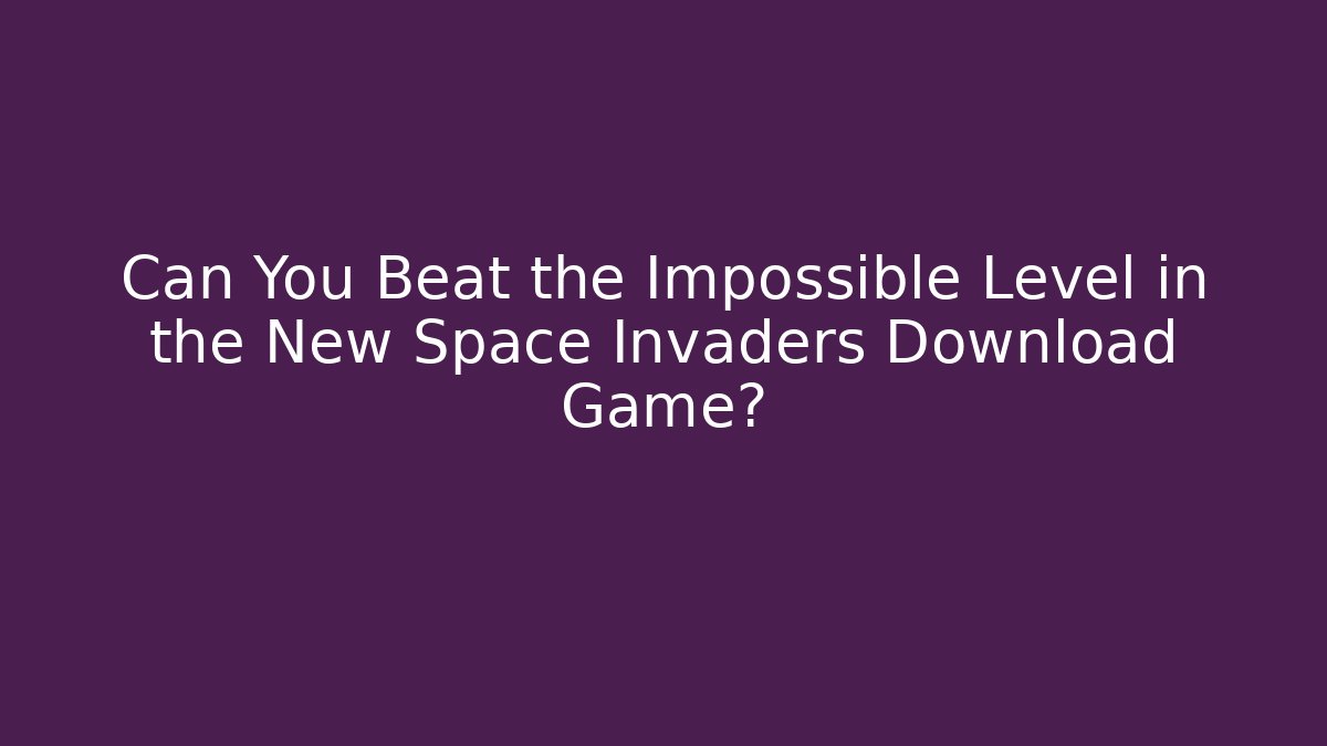 Can You Beat the Impossible Level in the New Space Invaders Download Game?