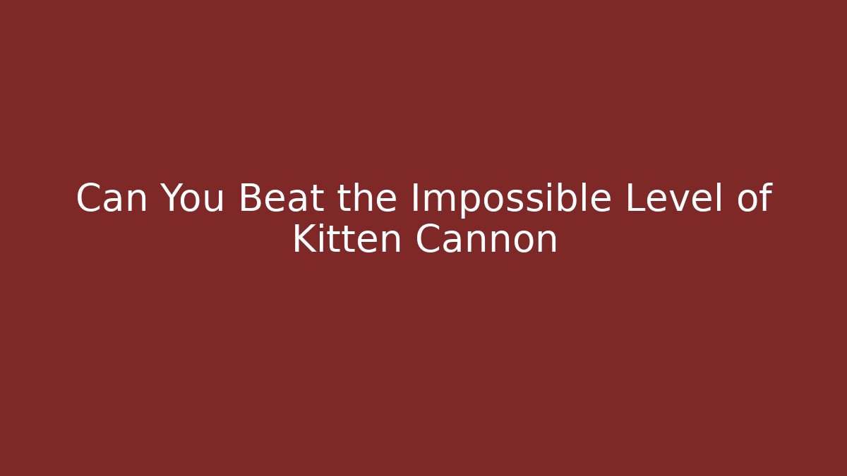 Can You Beat the Impossible Level of Kitten Cannon