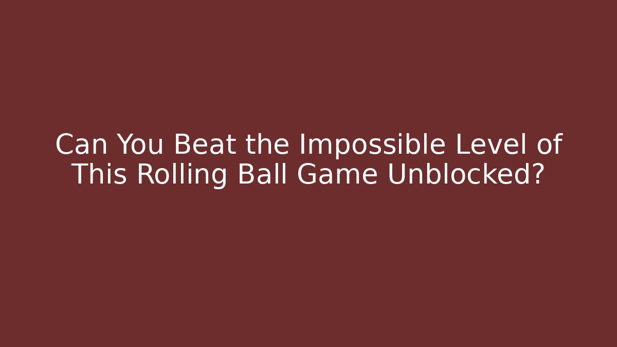 Can You Beat the Impossible Level of This Rolling Ball Game Unblocked?