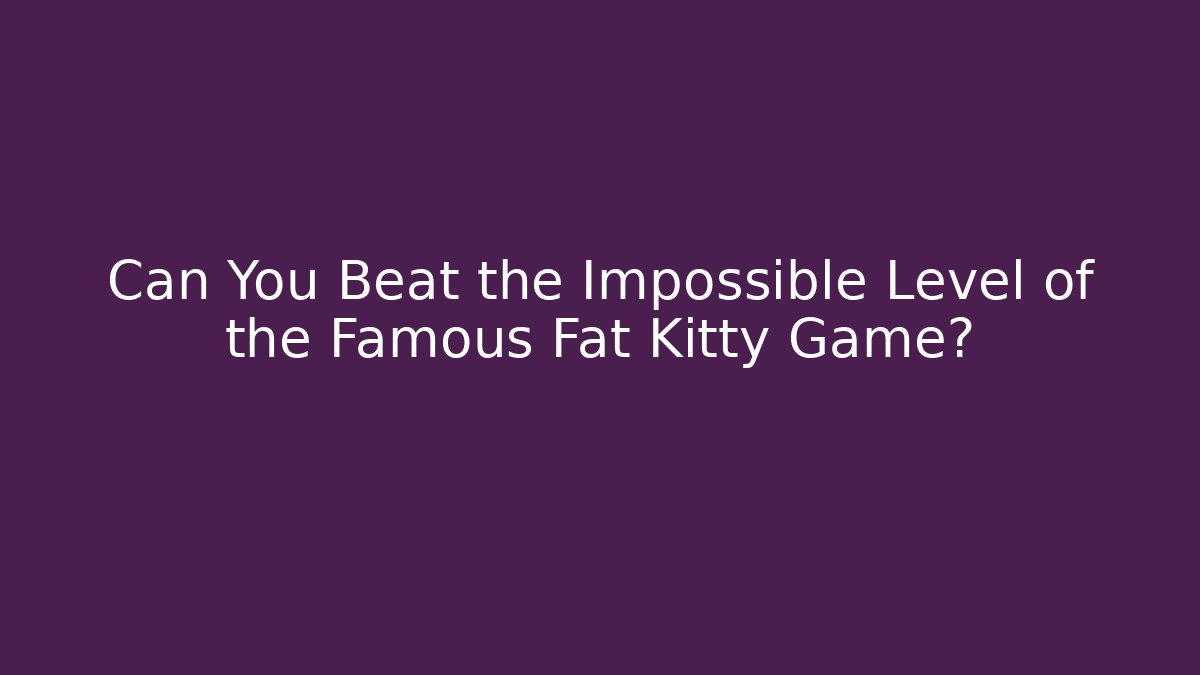 Can You Beat the Impossible Level of the Famous Fat Kitty Game?