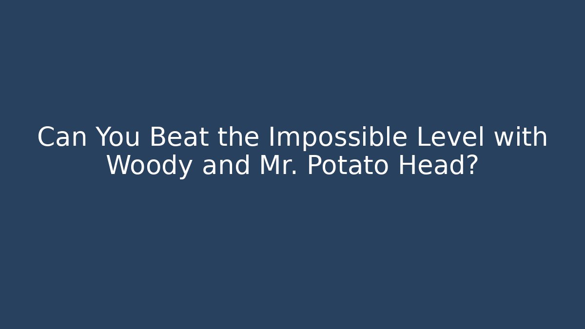 Can You Beat the Impossible Level with Woody and Mr. Potato Head?