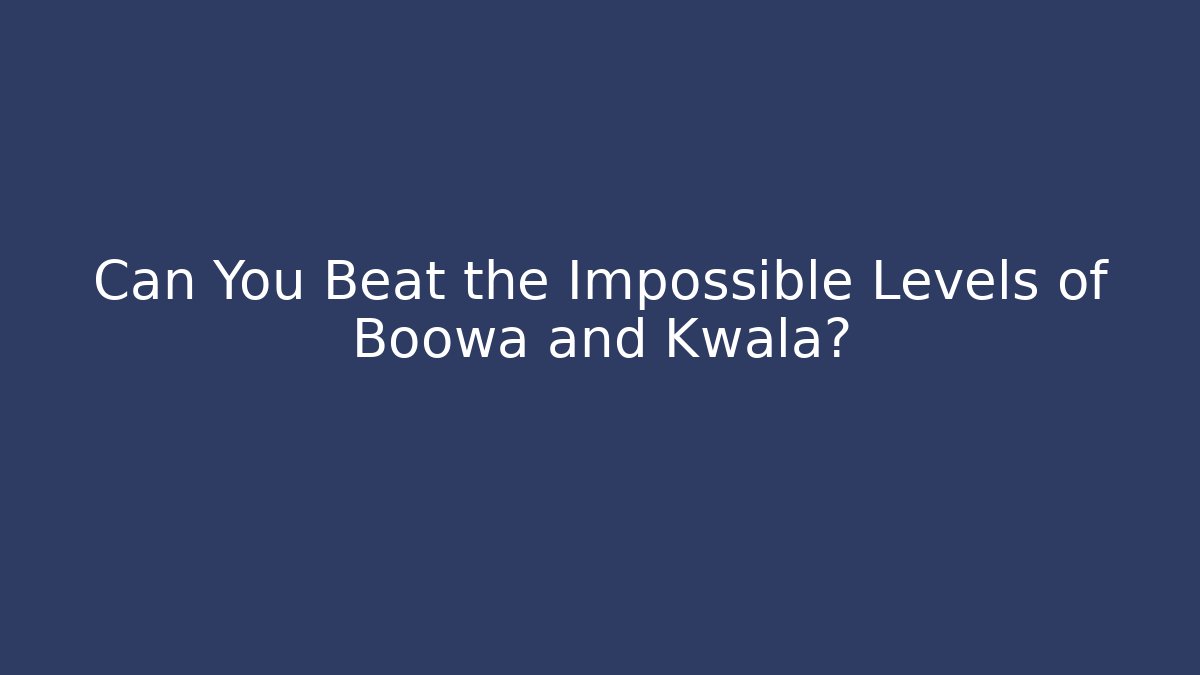 Can You Beat the Impossible Levels of Boowa and Kwala?
