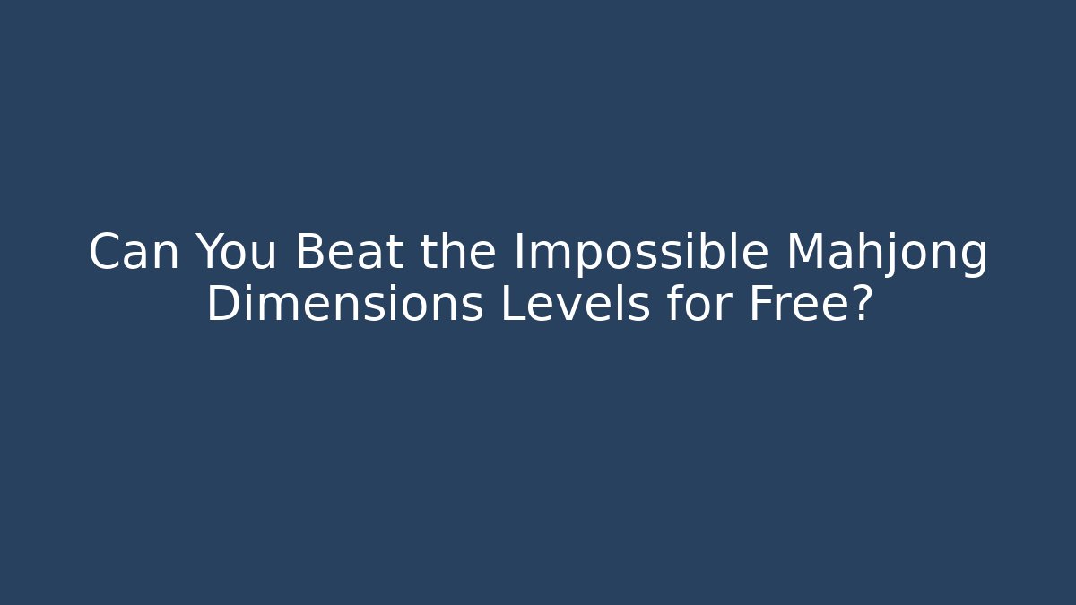 Can You Beat the Impossible Mahjong Dimensions Levels for Free?