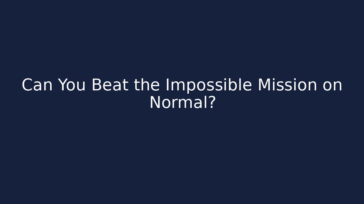 Can You Beat the Impossible Mission on Normal?