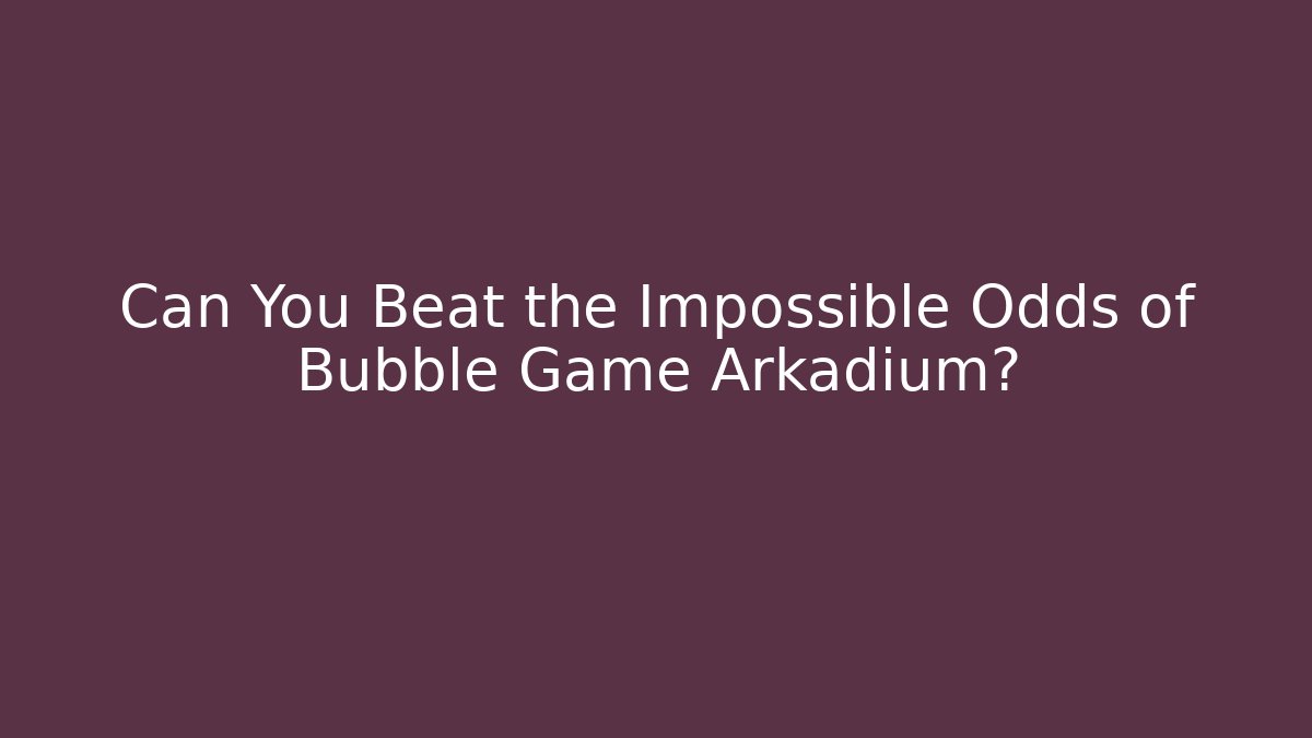Can You Beat the Impossible Odds of Bubble Game Arkadium?