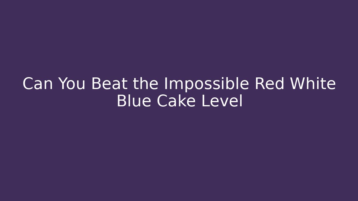 Can You Beat the Impossible Red White Blue Cake Level - Critter Realm