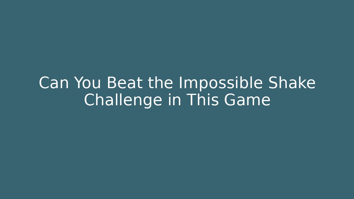Can You Beat the Impossible Shake Challenge in This Game