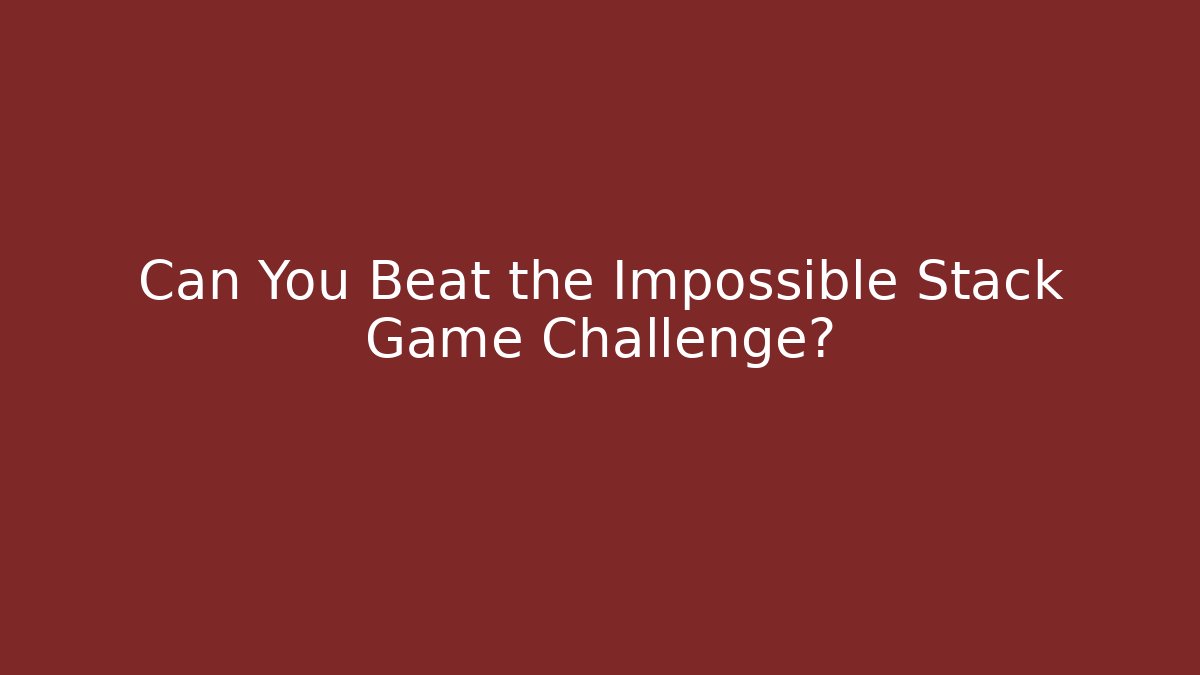 Can You Beat the Impossible Stack Game Challenge?