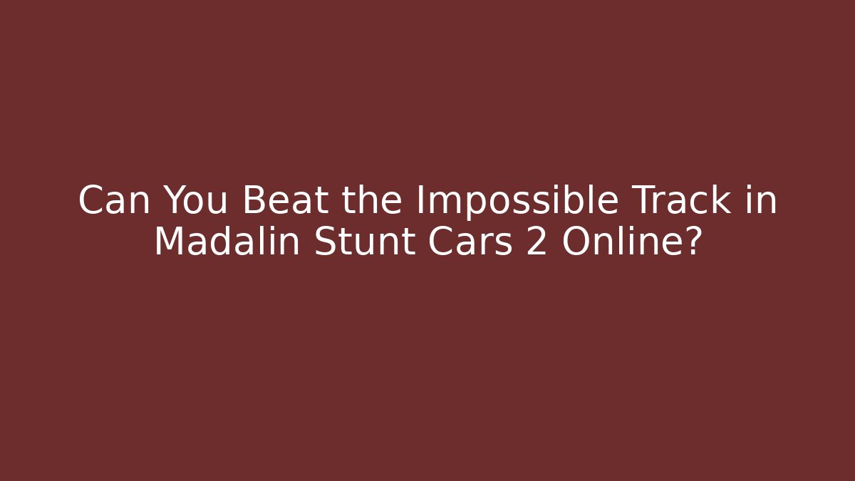 Can You Beat the Impossible Track in Madalin Stunt Cars 2 Online?