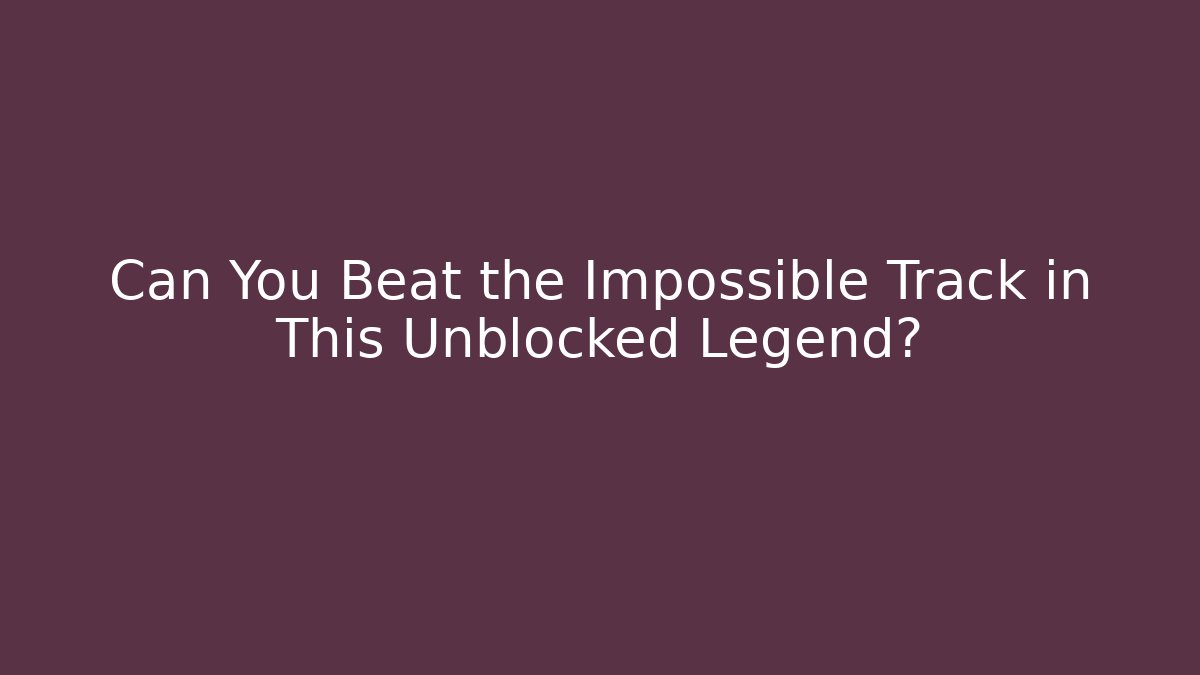 Can You Beat the Impossible Track in This Unblocked Legend?
