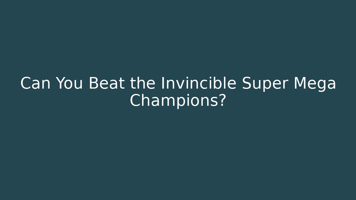 Can You Beat the Invincible Super Mega Champions?