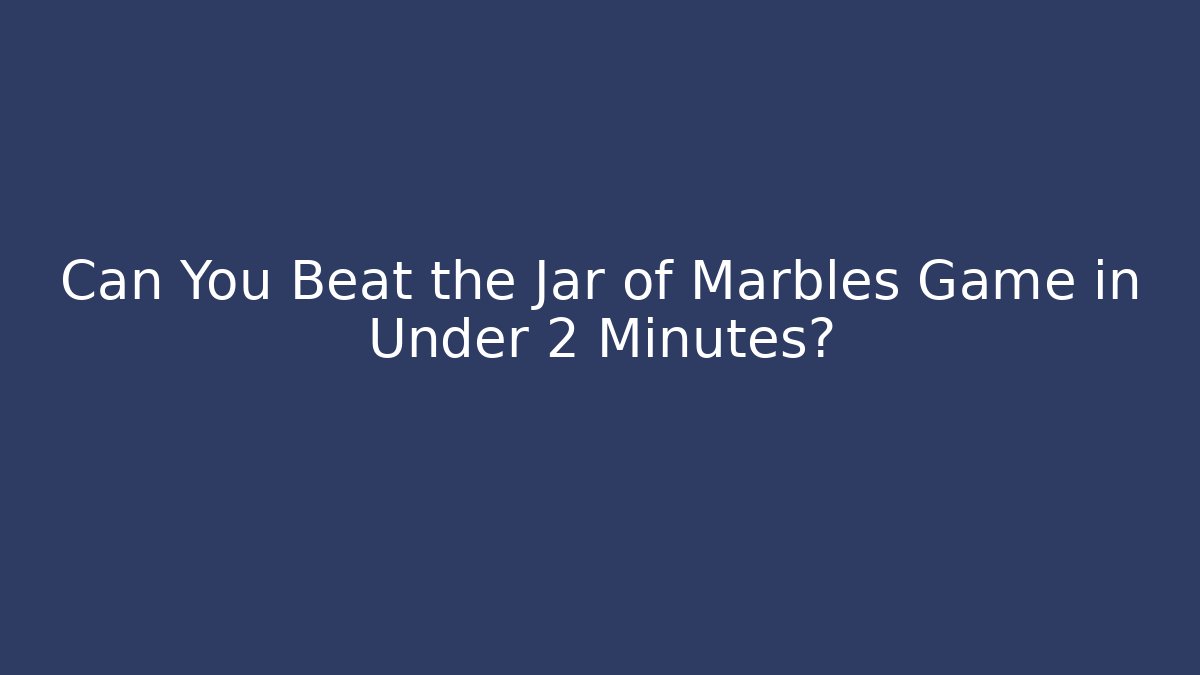 Can You Beat the Jar of Marbles Game in Under 2 Minutes?