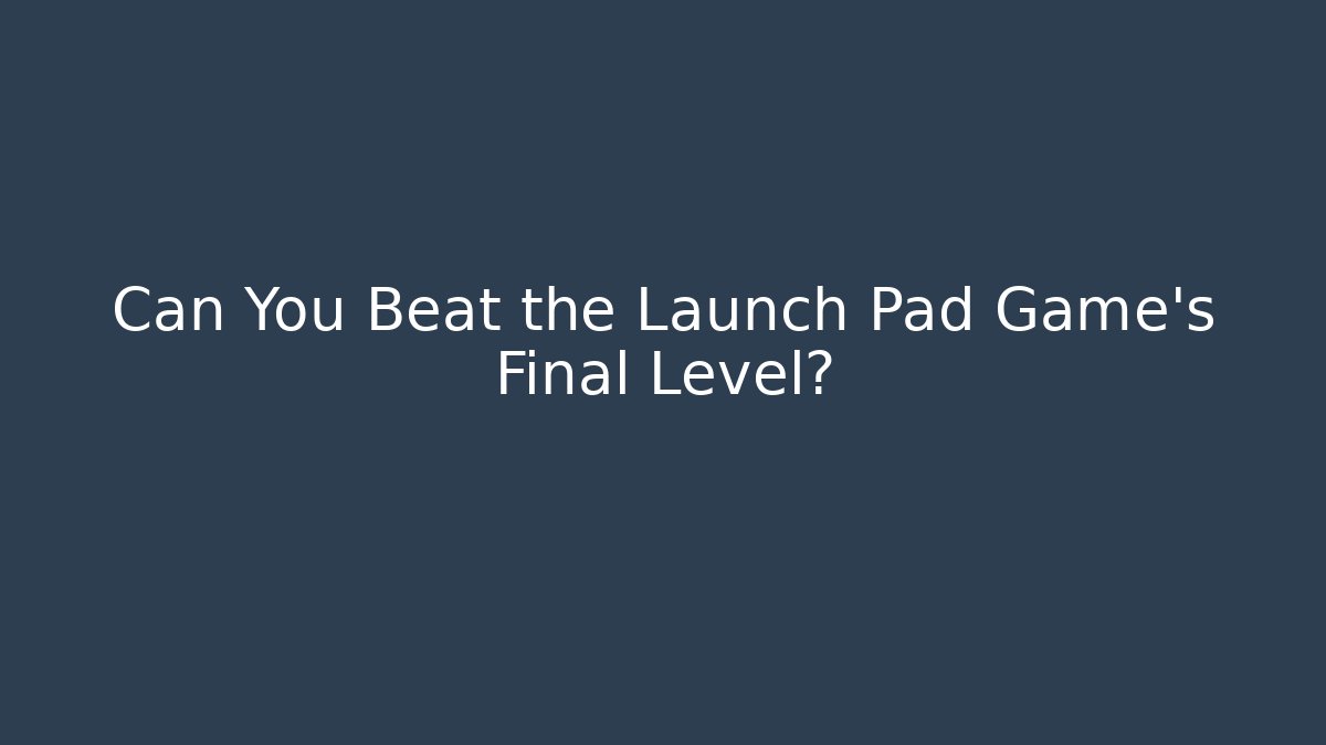 Can You Beat the Launch Pad Game's Final Level?