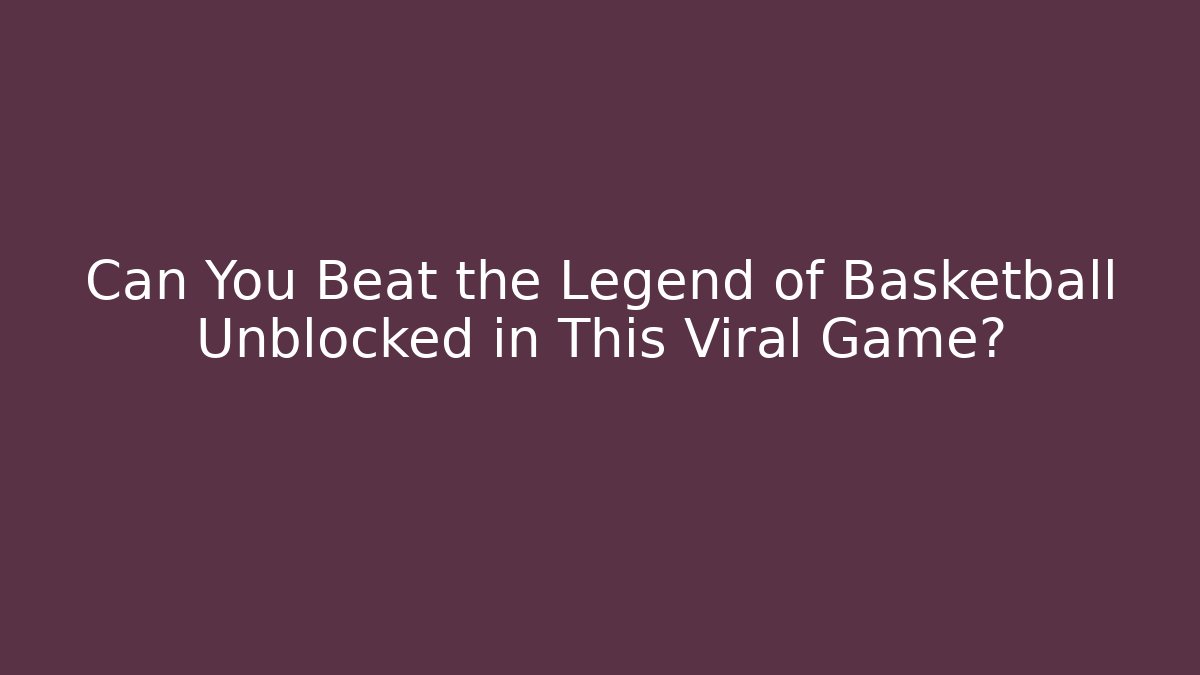 Can You Beat the Legend of Basketball Unblocked in This Viral Game?