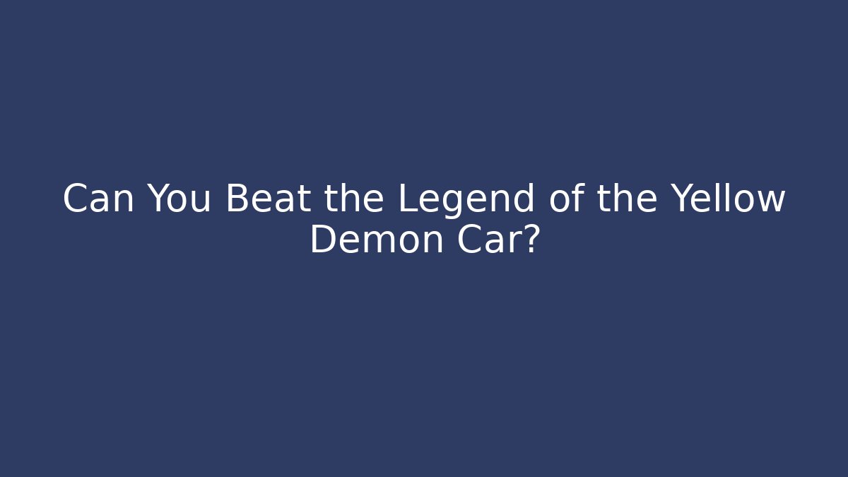 Can You Beat the Legend of the Yellow Demon Car?