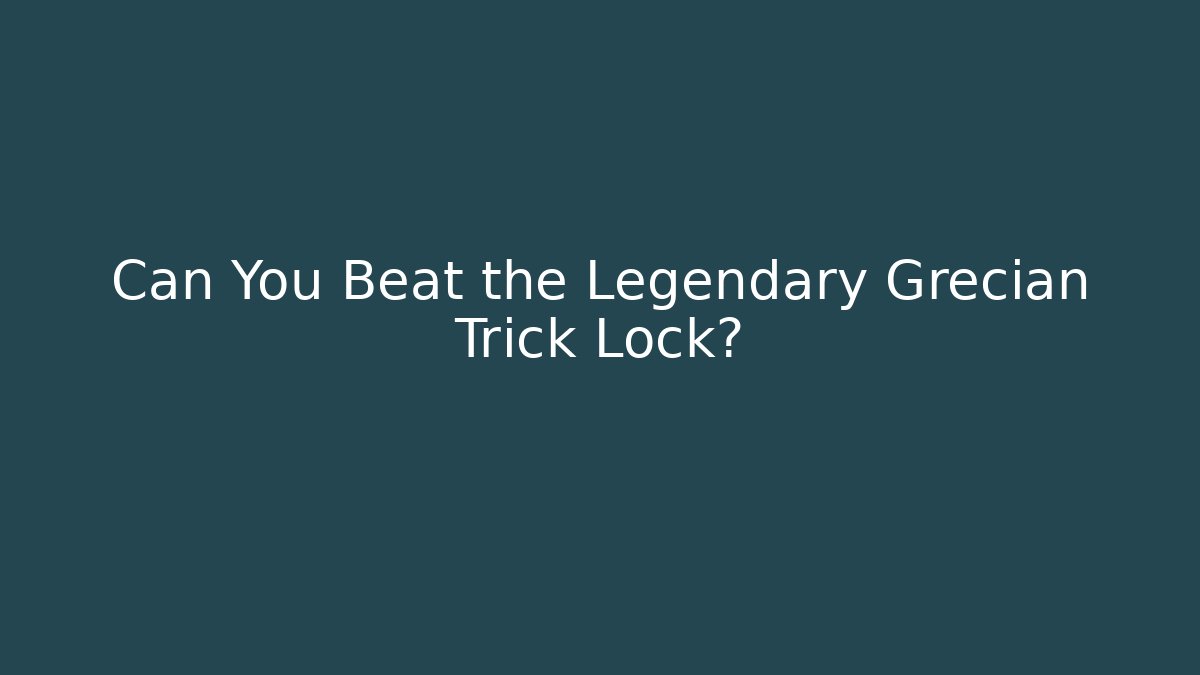 Can You Beat the Legendary Grecian Trick Lock?