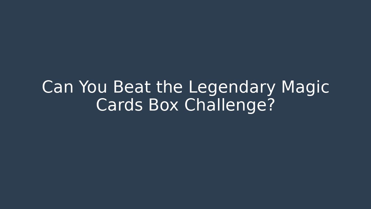 Can You Beat the Legendary Magic Cards Box Challenge?