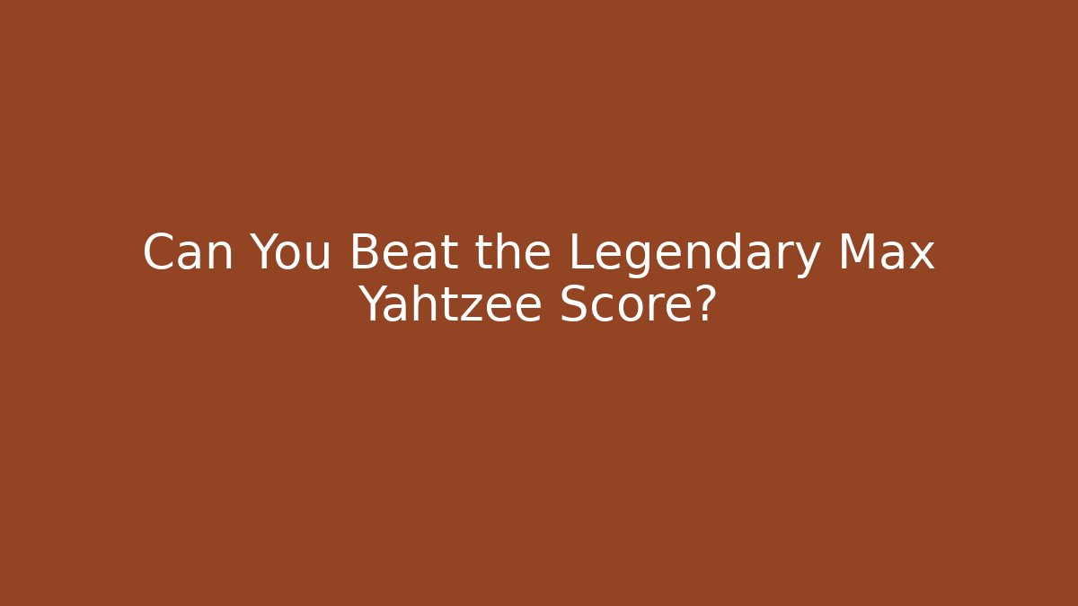 Can You Beat the Legendary Max Yahtzee Score?