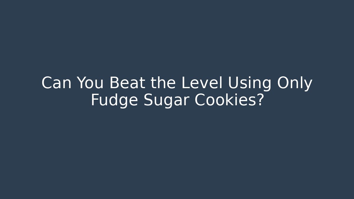 Can You Beat the Level Using Only Fudge Sugar Cookies? - Critter Realm