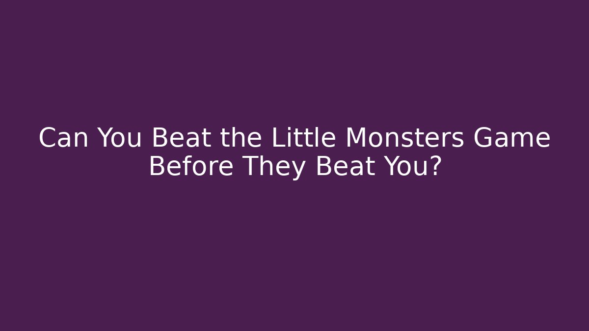 Can You Beat the Little Monsters Game Before They Beat You?