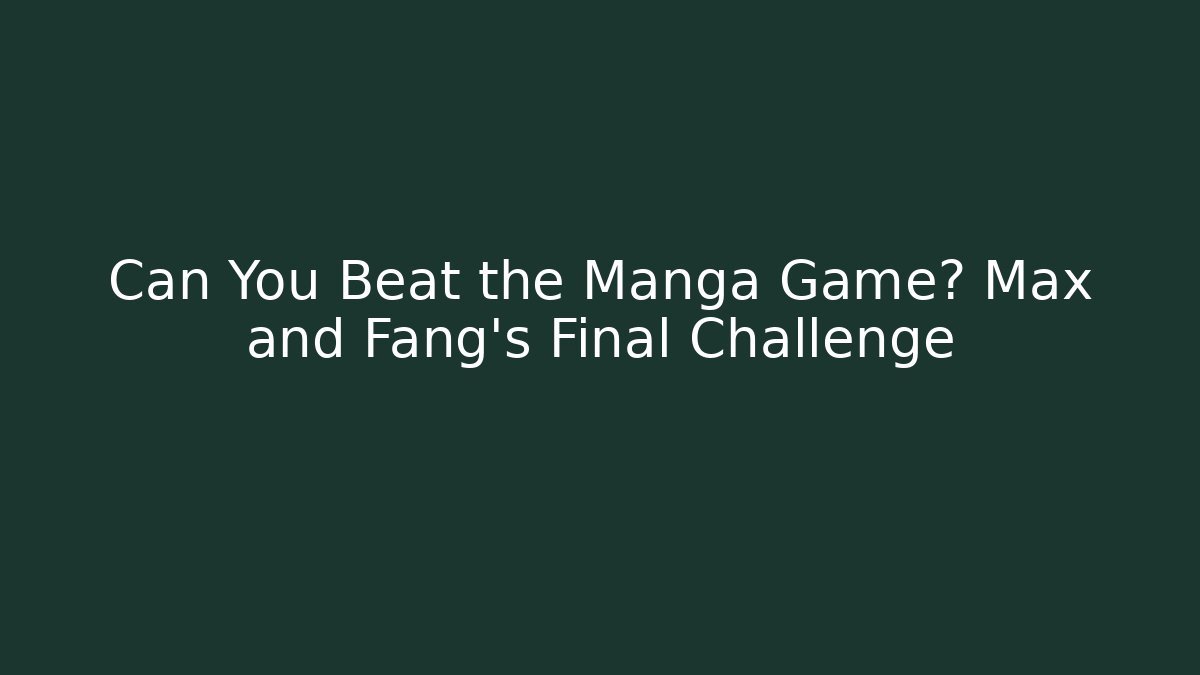 Can You Beat the Manga Game? Max and Fang's Final Challenge