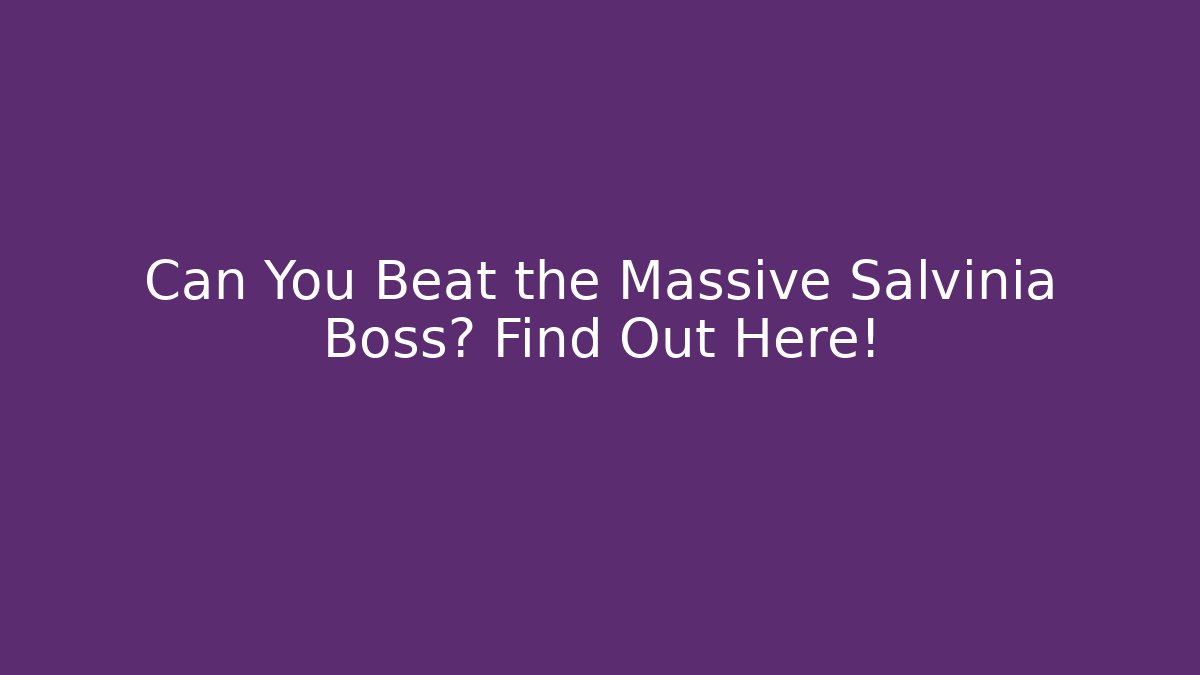 Can You Beat the Massive Salvinia Boss? Find Out Here!